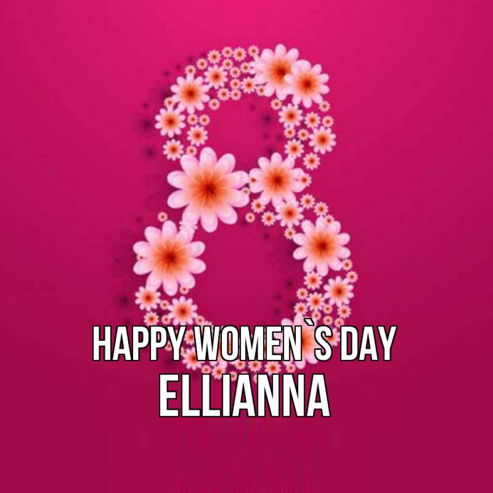 Greetings card с именем, Ellianna happy women`s day цветы в виде цифры восемь Greetings with text for free download 